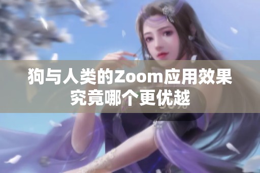 狗与人类的Zoom应用效果究竟哪个更优越