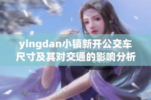 yingdan小镇新开公交车尺寸及其对交通的影响分析