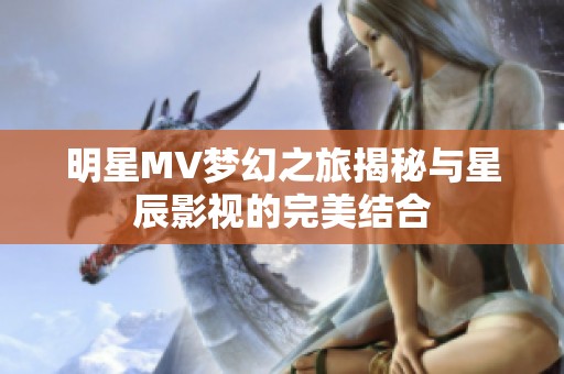 明星MV梦幻之旅揭秘与星辰影视的完美结合