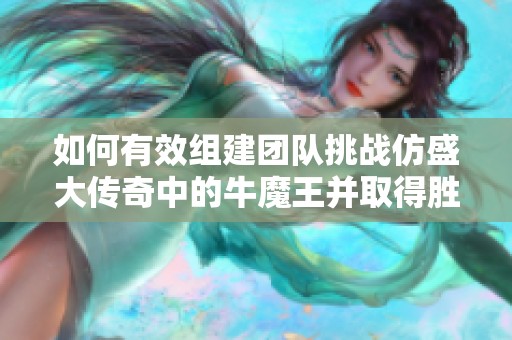 如何有效组建团队挑战仿盛大传奇中的牛魔王并取得胜利