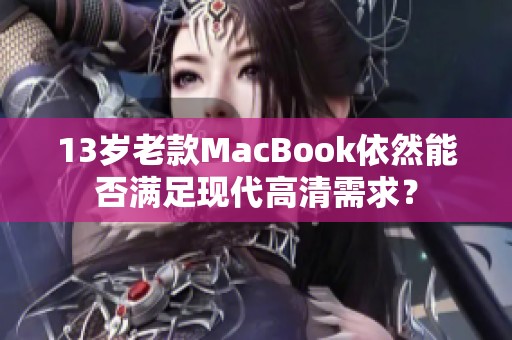 13岁老款MacBook依然能否满足现代高清需求？