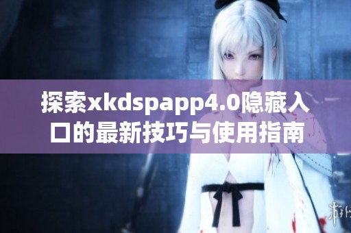 探索xkdspapp4.0隐藏入口的最新技巧与使用指南