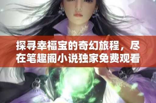 探寻幸福宝的奇幻旅程，尽在笔趣阁小说独家免费观看