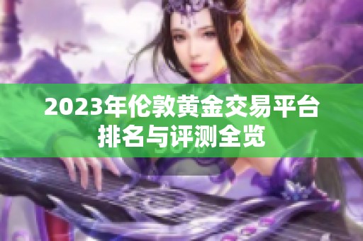 2023年伦敦黄金交易平台排名与评测全览