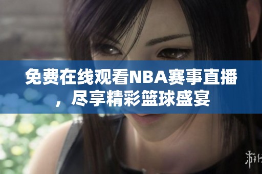 免费在线观看NBA赛事直播，尽享精彩篮球盛宴