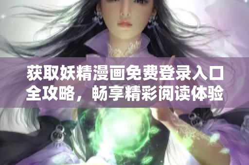 获取妖精漫画免费登录入口全攻略，畅享精彩阅读体验