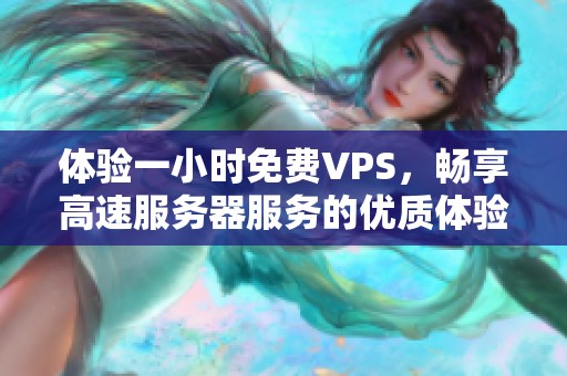 体验一小时免费VPS，畅享高速服务器服务的优质体验