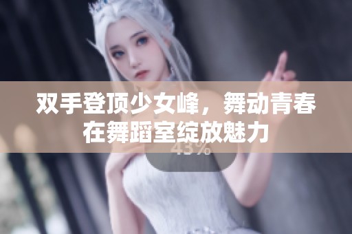 双手登顶少女峰，舞动青春在舞蹈室绽放魅力