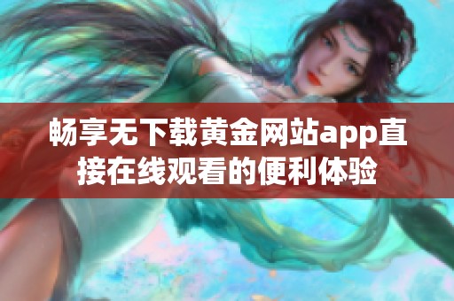 畅享无下载黄金网站app直接在线观看的便利体验