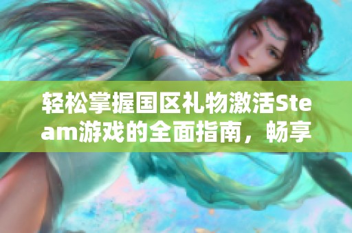 轻松掌握国区礼物激活Steam游戏的全面指南，畅享无尽游戏乐趣