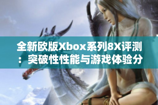 全新欧版Xbox系列8X评测：突破性性能与游戏体验分析