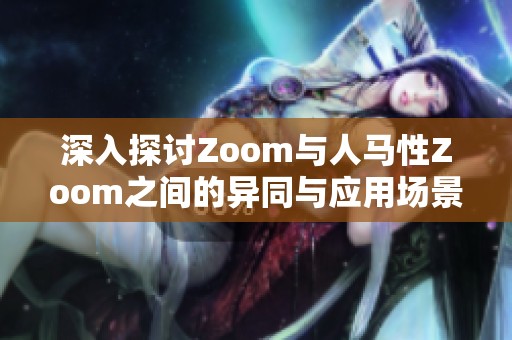 深入探讨Zoom与人马性Zoom之间的异同与应用场景