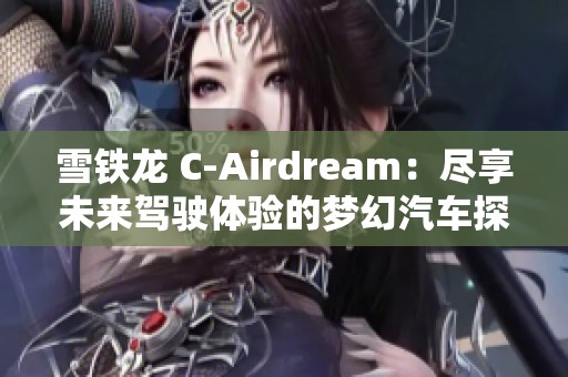 雪铁龙 C-Airdream：尽享未来驾驶体验的梦幻汽车探索之旅