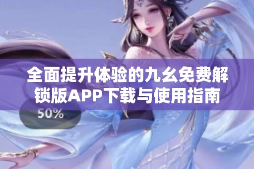 全面提升体验的九幺免费解锁版APP下载与使用指南