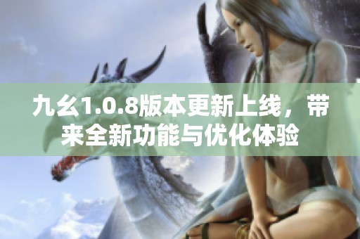 九幺1.0.8版本更新上线，带来全新功能与优化体验