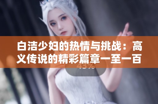 白洁少妇的热情与挑战：高义传说的精彩篇章一至一百七十八