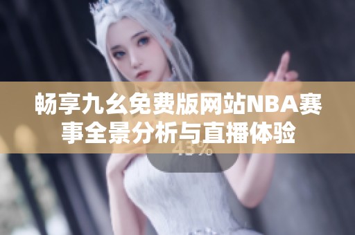 畅享九幺免费版网站NBA赛事全景分析与直播体验