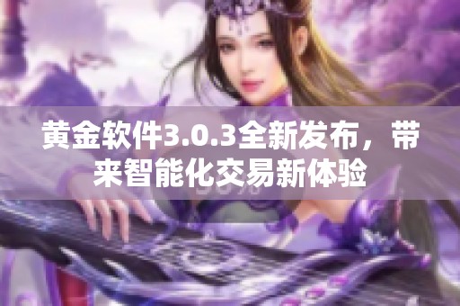 黄金软件3.0.3全新发布，带来智能化交易新体验