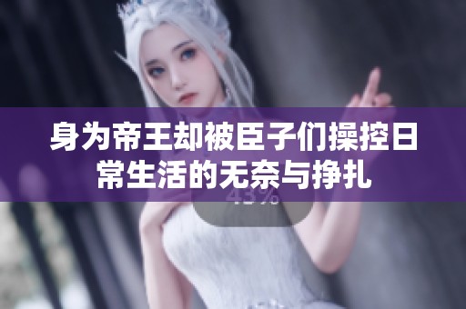 身为帝王却被臣子们操控日常生活的无奈与挣扎