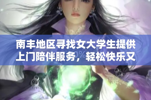 南丰地区寻找女大学生提供上门陪伴服务，轻松快乐又安心