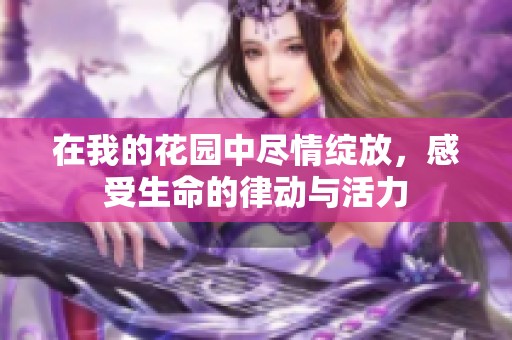 在我的花园中尽情绽放，感受生命的律动与活力