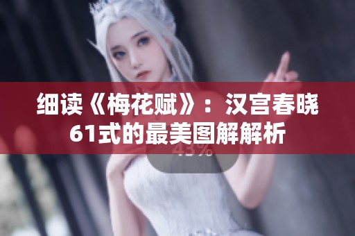 细读《梅花赋》：汉宫春晓61式的最美图解解析