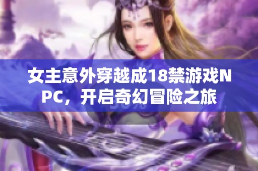 女主意外穿越成18禁游戏NPC，开启奇幻冒险之旅