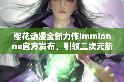 樱花动漫全新力作immionne官方发布，引领二次元新潮流