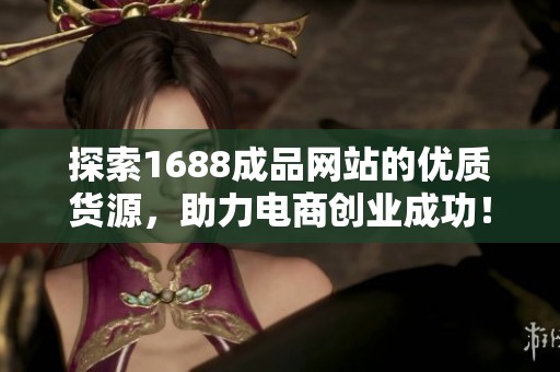 探索1688成品网站的优质货源，助力电商创业成功！