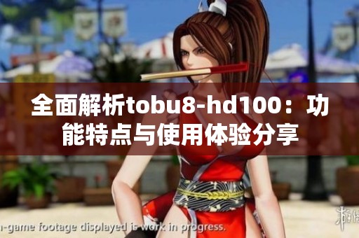 全面解析tobu8-hd100：功能特点与使用体验分享