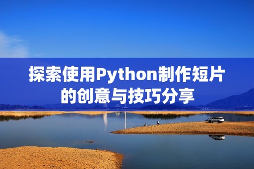 探索使用Python制作短片的创意与技巧分享