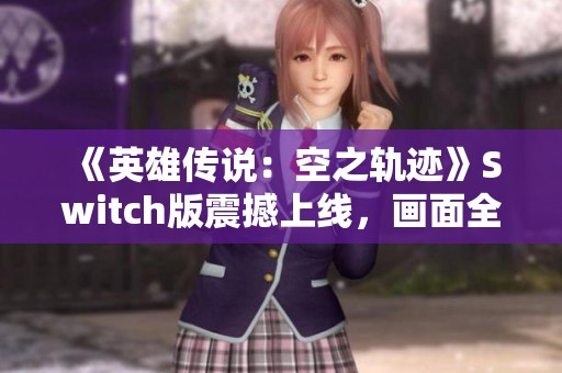 《英雄传说：空之轨迹》Switch版震撼上线，画面全新升级！