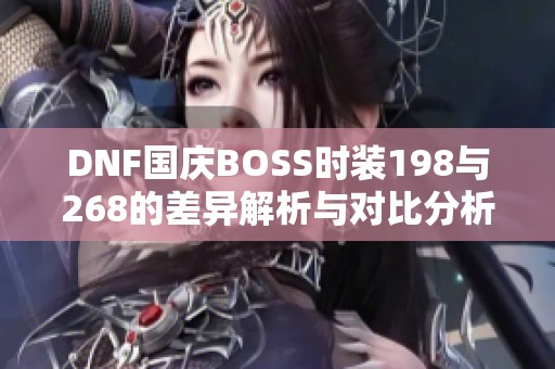 DNF国庆BOSS时装198与268的差异解析与对比分析