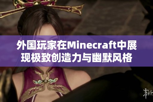 外国玩家在Minecraft中展现极致创造力与幽默风格