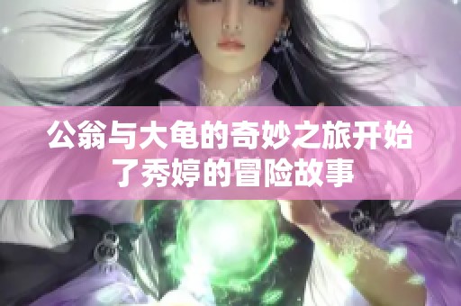 公翁与大龟的奇妙之旅开始了秀婷的冒险故事