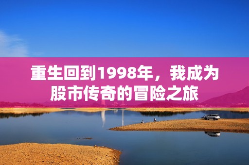 重生回到1998年，我成为股市传奇的冒险之旅