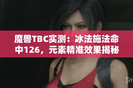 魔兽TBC实测：冰法施法命中126，元素精准效果揭秘