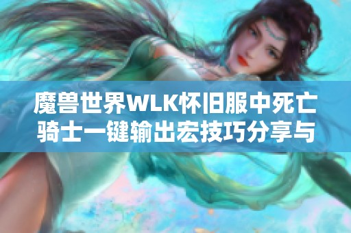 魔兽世界WLK怀旧服中死亡骑士一键输出宏技巧分享与命令解析