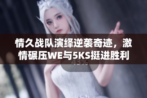 情久战队演绎逆袭奇迹，激情碾压WE与5KS挺进胜利之路