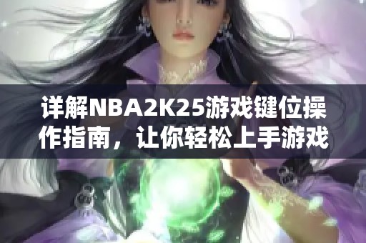 详解NBA2K25游戏键位操作指南，让你轻松上手游戏技巧