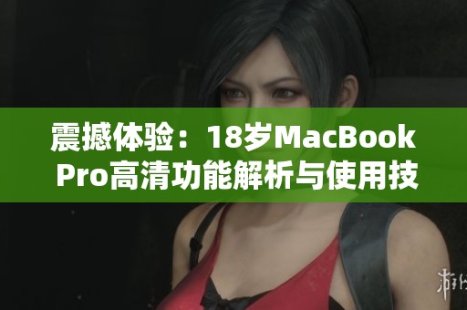 震撼体验：18岁MacBook Pro高清功能解析与使用技巧