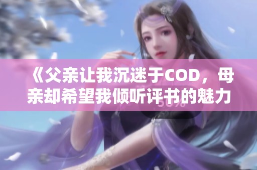 《父亲让我沉迷于COD，母亲却希望我倾听评书的魅力》