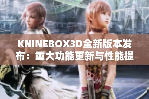 KNINEBOX3D全新版本发布：重大功能更新与性能提升详解