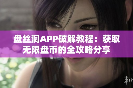 盘丝洞APP破解教程：获取无限盘币的全攻略分享