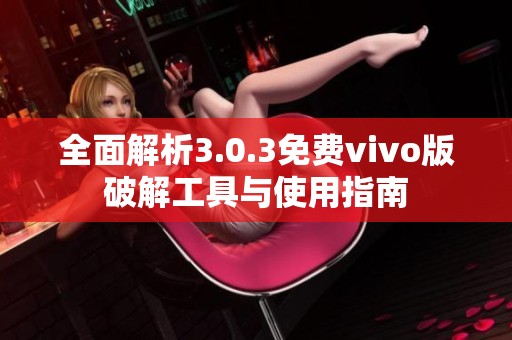 全面解析3.0.3免费vivo版破解工具与使用指南