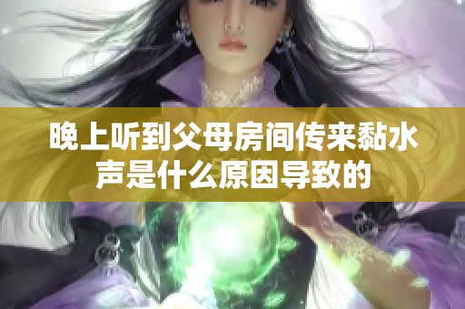 晚上听到父母房间传来黏水声是什么原因导致的