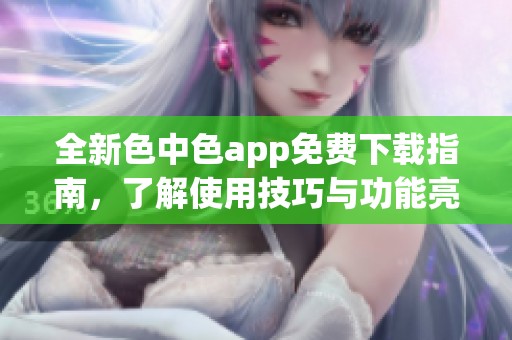 全新色中色app免费下载指南，了解使用技巧与功能亮点