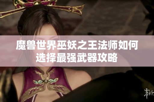 魔兽世界巫妖之王法师如何选择最强武器攻略