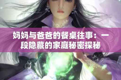 妈妈与爸爸的餐桌往事：一段隐藏的家庭秘密探秘