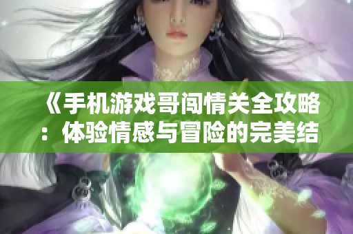 《手机游戏哥闯情关全攻略：体验情感与冒险的完美结合》